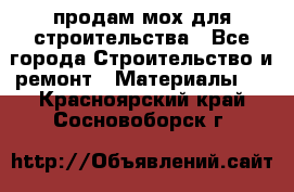 продам мох для строительства - Все города Строительство и ремонт » Материалы   . Красноярский край,Сосновоборск г.
